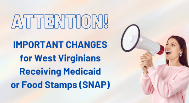 woman with megaphone next to text that reads: attention! important changes for West Virginians receiving medicaid or food stamps (SNAP)