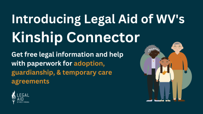 Text reading: Introducing Legal Aid of West Virginia's kinship connector. Get free legal information and help with paperwork for adoption, guardianship, & temporary care agreements. Logo and animated kinship family appear below.