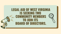 Photo with box that reads: Legal aid of West Virginia is seeking two community members to join its Board of Directors."